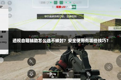 透视自瞄辅助怎么选不被封？安全使用有哪些技巧？